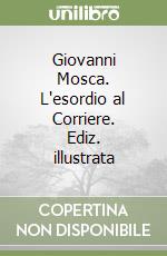 Giovanni Mosca. L'esordio al Corriere. Ediz. illustrata libro