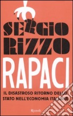 Rapaci. Il disastroso ritorno dello stato nell'economia italiana libro