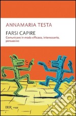 Farsi capire. Comunicare in modo efficace, interessante, persuasivo libro