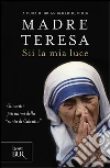 Sii la mia luce libro di Teresa di Calcutta (santa) Kolodiejchuk B. (cur.)