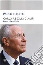 Carlo Azeglio Ciampi. L'uomo e il presidente libro