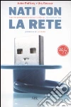 Nati con la rete. La prima generazione cresciuta su Internet. Istruzioni per l'uso libro