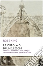 La cupola del Brunelleschi. La nascita avventurosa di un prodigio dell'architettura edel genio che lo ideò libro