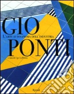 Gio Ponti. L'arte si innamora dell'industria. Ediz. illustrata libro