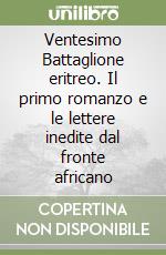 Ventesimo Battaglione eritreo. Il primo romanzo e le lettere inedite dal fronte africano libro