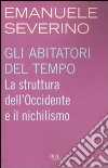 Gli abitatori del tempo. La struttura dell'Occidente e il nichilismo libro