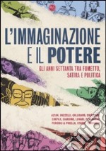 L'immaginazione e il potere. Gli anni settanta tra fumetto, satira e politica libro