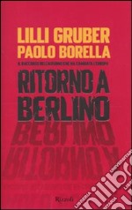 Ritorno a Berlino. Il racconto dell'autunno che ha cambiato l'Europa