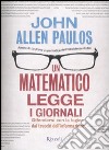 Un Matematico legge i giornali. Difendersi con la logica dai trucchi dell'informazione libro di Paulos John A.
