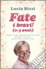 Fate i bravi! (0-3 anni). Regole e consigli dalla tata più famosa d'Italia per essere, da subito, genitori felici di bambini sereni libro usato