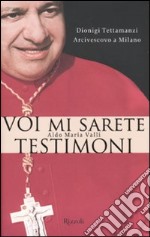 Voi mi sarete testimoni. Dionigi Tettamanzi arcivescovo a Milano libro