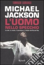 Michael Jackson. L'uomo nello specchio. La vita, la morte, il successo e i misteri del re del pop libro