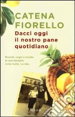 Dacci oggi il nostro pane quotidiano. Ricordi, sogni e ricette di una famiglia come tante. La mia libro