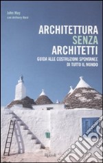 Architettura senza architetti. Guida alle costruzioni spontanee di tutto il mondo. Ediz. illustrata