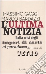 L'ultima notizia. Dalla crisi degli imperi di carta al paradosso dell'era di vetro libro