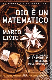 Dio è un matematico. La scoperta delle formule nascoste dell'universo