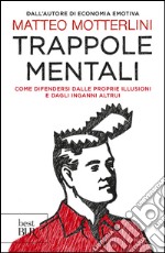 Trappole mentali. Come difendersi dalle proprie illusioni e dagli inganni altrui libro