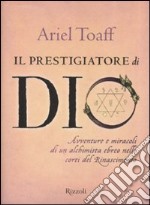 Il prestigiatore di Dio. Avventure e miracoli di un alchimista ebreo nelle corti del Rinascimento libro