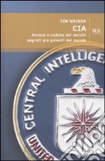 CIA. Ascesa e caduta dei servizi segreti più potenti del mondo