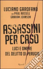 Assassini per caso. Luci e ombre del delitto di Perugia libro