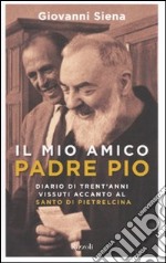 Il mio amico Padre Pio. Diario di trent`anni vissuti accanto al santo di Pietrelcina libro usato