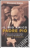 Il mio amico Padre Pio. Diario di trent'anni vissuti accanto al santo di Pietrelcina libro