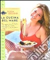 La cucina del mare. In viaggio per l'Italia alla scoperta delle migliori ricette di pesce libro di Gelisio Tessa