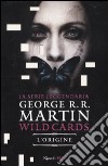 L'origine. Wild Cards libro di Martin George R.