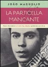 La Particella mancante. Vita e mistero di Ettore Majorana, genio della fisica. libro