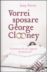  Vorrei sposare George Clooney. Confessioni di una ragazza di mezza età Vorrei sposare George Clooney. Confessioni di una ragazza di mezza età libro usato