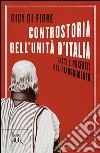 Controstoria dell'Unità d'Italia. Fatti e misfatti del Risorgimento libro di Di Fiore Gigi