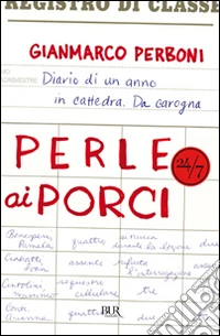 Perle ai porci. Diario di un anno in cattedra. Da carogna libro