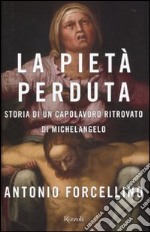 La Pietà perduta. Storia di un capolavoro ritrovato di Michelangelo libro