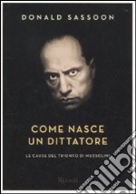 Come nasce un dittatore. Le cause del trionfo di Mussolini libro