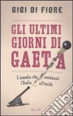 Gli ultimi giorni di Gaeta. L'assedio che condannò l'Italia all'Unità libro