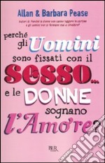 Perché gli uomini sono fissati con il sesso... e le donne sognano l'amore? libro