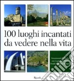 100 luoghi incantati da vedere nella vita. Innamorarsi dell'Italia con la guida del FAI. Ediz. illustrata libro