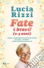 Fate i bravi! (0-3 anni). Regole e consigli dalla tata più famosa d'Italia per essere, da subito, genitori felici di bambini sereni libro