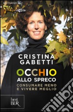 Occhio allo spreco. Consumare meno e vivere meglio libro