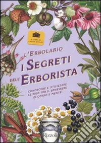 L'erbolario. I segreti dell'erborista. Conoscere e utilizzare le erbe per il benessere di corpo e mente libro