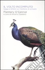 Il volto incompiuto. Saggi e lettere sul mestiere di scrivere libro