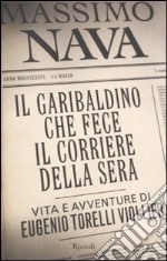 Il garibaldino che fece il Corriere della Sera. Vita e avventure di Eugenio Torelli Viollier libro