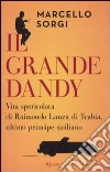 Il grande dandy. Vita spericolata di Raimondo Lanza di Trabia, ultimo principe siciliano libro di Sorgi Marcello