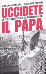 Uccidete il Papa. La verità sull'attentato a Giovanni Paolo II