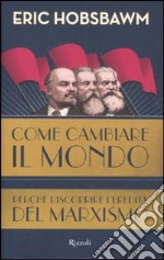 Come cambiare il mondo. Perché riscoprire l'eredità del marxismo libro