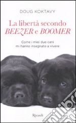 La libertà secondo Beezer e Boomer. Come i miei due labrador mi hanno insegnato la vita libro