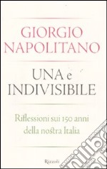 Una e Indivisibile. Riflessioni sui 150 anni della nostra Italia libro