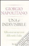 Una e Indivisibile. Riflessioni sui 150 anni della nostra Italia libro di Napolitano Giorgio