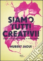 Siamo tutti creativi! Liberare l'immaginazione e vivere meglio libro