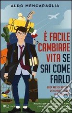 E facile cambiare vita se sai come farlo. Guida pratica anticrisi per trovare lavoro all'estero. Ora libro